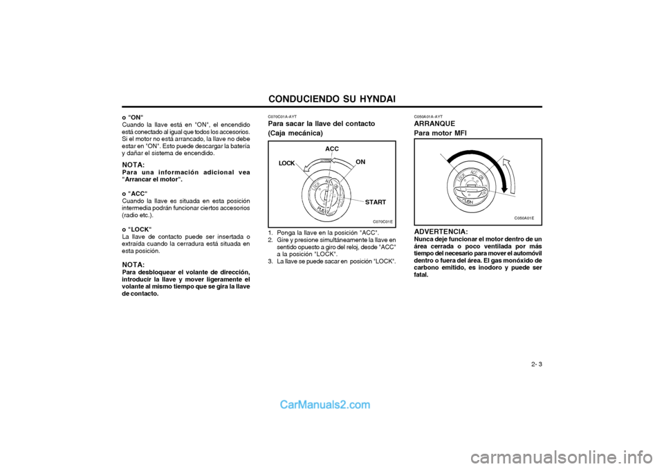Hyundai Matrix 2004  Manual del propietario (in Spanish) CONDUCIENDO SU HYNDAI 2- 3
o "ON" Cuando la llave está en "ON", el encendido
está conectado al igual que todos los accesorios. 
Si el motor no está arrancado, la llave no debeestar en "ON". Esto pu