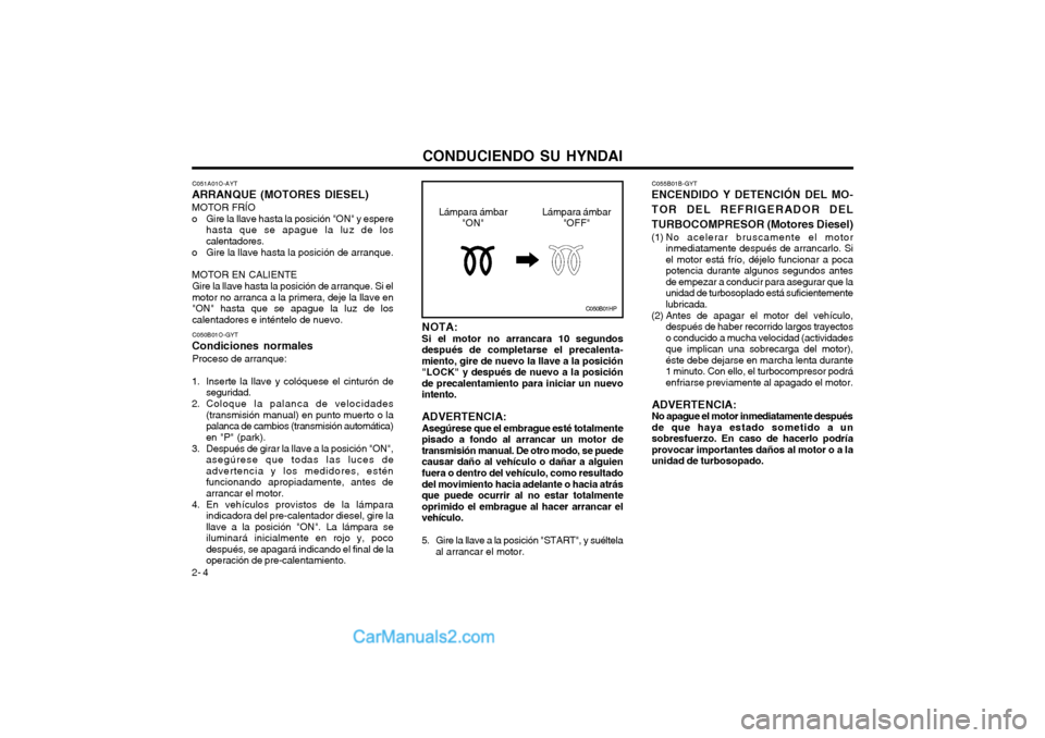 Hyundai Matrix 2004  Manual del propietario (in Spanish) CONDUCIENDO SU HYNDAI
2- 4 C055B01B-GYT
ENCENDIDO Y DETENCIÓN DEL MO- TOR DEL REFRIGERADOR DELTURBOCOMPRESOR (Motores Diesel) 
(1) No acelerar bruscamente el motor inmediatamente después de arrancar