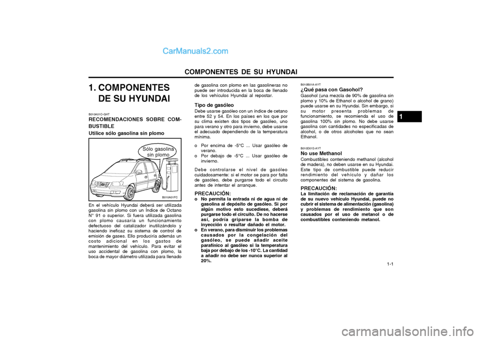 Hyundai Matrix 2004 Manual del propietario (in Spanish) COMPONENTES DE SU HYUNDAI 1-1
1. COMPONENTESDE SU HYUNDAI
B010A01O-GHT RECOMENDACIONES SOBRE COM-
BUSTIBLE
Utilice sólo gasolina sin plomo En el vehículo Hyundai deberá ser utilizada
gasolina sin Hyundai Matrix 2004 Manual del propietario (in Spanish) COMPONENTES DE SU HYUNDAI 1-1
1. COMPONENTESDE SU HYUNDAI
B010A01O-GHT RECOMENDACIONES SOBRE COM-
BUSTIBLE
Utilice sólo gasolina sin plomo En el vehículo Hyundai deberá ser utilizada
gasolina sin