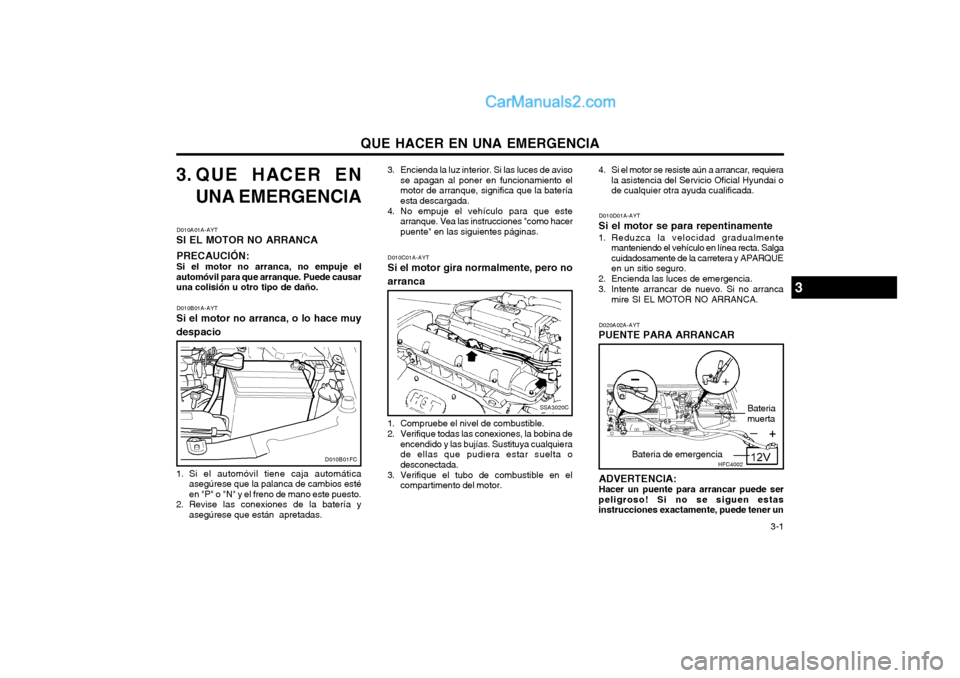 Hyundai Matrix 2004  Manual del propietario (in Spanish) QUE HACER EN UNA EMERGENCIA  3-1
3. QUE HACER EN
UNA EMERGENCIA
D010A01A-AYT
SI EL MOTOR NO ARRANCA
PRECAUCIÓN: Si el motor no arranca, no empuje el
automóvil para que arranque. Puede causar una col