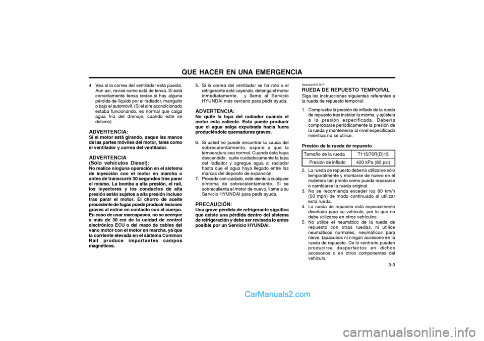 Hyundai Matrix 2004  Manual del propietario (in Spanish) QUE HACER EN UNA EMERGENCIA  3-3
4. Vea si la correa del ventilador está puesta.
Aun así, revise como está de tensa. Si está correctamente tensa revise si hay algunapérdida de líquido por el rad