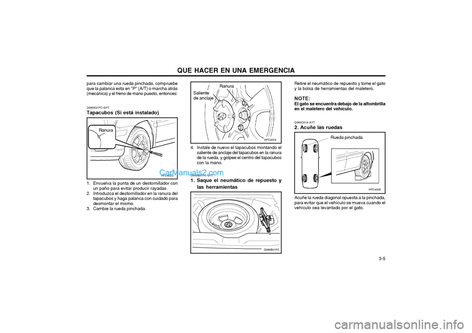 Hyundai Matrix 2004  Manual del propietario (in Spanish) QUE HACER EN UNA EMERGENCIA  3-5
D060B01FC-GYT
1. Saque el neumático de repuesto y
las herramientas Retire el neumático de repuesto y tome el gato
y la bolsa de herramientas del maletero.
NOTE: El g