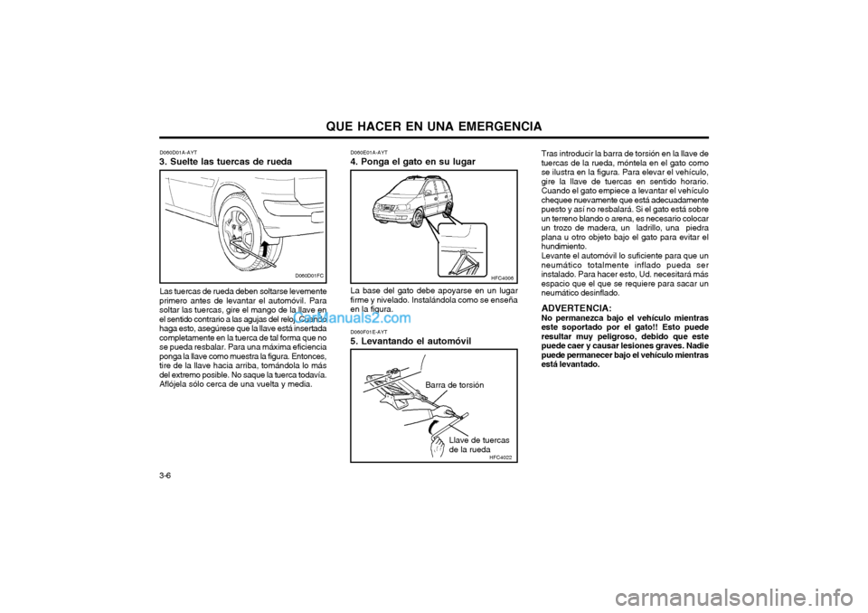 Hyundai Matrix 2004  Manual del propietario (in Spanish) QUE HACER EN UNA EMERGENCIA
3-6 D060E01A-AYT
4. Ponga el gato en su lugar
La base del gato debe apoyarse en un lugar firme y nivelado. Instalándola como se enseñaen la figura. D060F01E-AYT 5. Levant