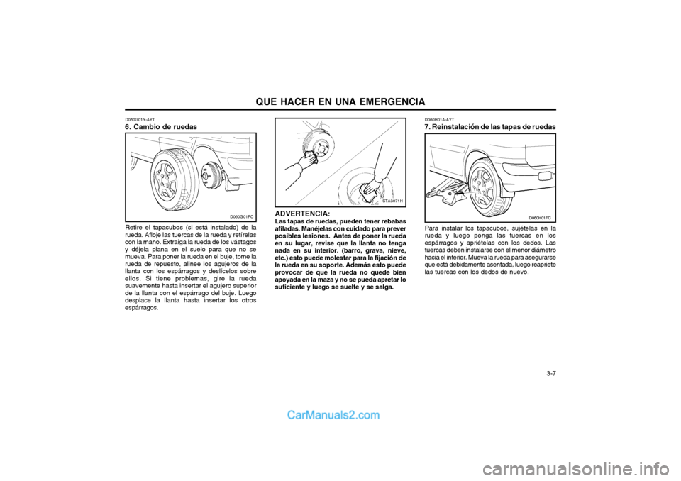 Hyundai Matrix 2004  Manual del propietario (in Spanish) QUE HACER EN UNA EMERGENCIA  3-7
ADVERTENCIA: Las tapas de ruedas, pueden tener rebabas
afiladas. Manéjelas con cuidado para prever posibles lesiones.  Antes de poner la ruedaen su lugar, revise que 