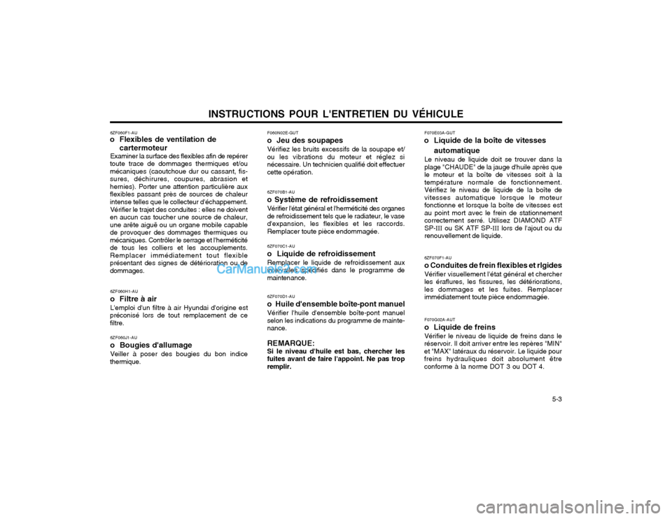 Hyundai Matrix 2004  Manuel du propriétaire (in French) INSTRUCTIONS POUR LENTRETIEN DU VÉHICULE  5-3
6ZF060F1-AU
o Flexibles de ventilation de
cartermoteur
Examiner la surface des flexibles afin de repérer
toute trace de dommages thermiques et/ou méca