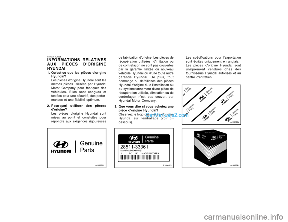 Hyundai Matrix 2004 Manuel du propriétaire (in French) A100A010L-GUT INFORMATIONS RELATIVES
AUX PIÈCES DORIGINE HYUNDAI
1. Quest-ce que les pièces dorigine Hyundai? Les pièces dorigine Hyundai sont les mêmes pièces utilisées par HyundaiMotor Co Hyundai Matrix 2004 Manuel du propriétaire (in French) A100A010L-GUT INFORMATIONS RELATIVES
AUX PIÈCES DORIGINE HYUNDAI
1. Quest-ce que les pièces dorigine Hyundai? Les pièces dorigine Hyundai sont les mêmes pièces utilisées par HyundaiMotor Co