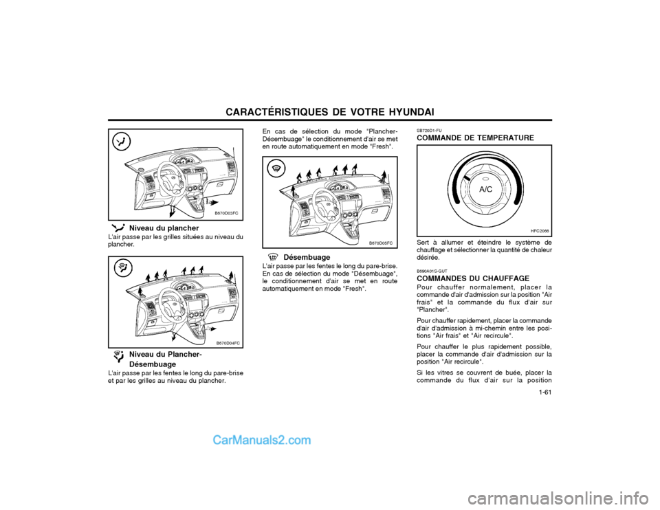 Hyundai Matrix 2004  Manuel du propriétaire (in French) CARACTÉRISTIQUES DE VOTRE HYUNDAI  1-61
B670D04FC
  Niveau du Plancher-   Désembuage
Lair passe par les fentes le long du pare-brise
et par les grilles au niveau du plancher.
B670D05FC
  Désembuag