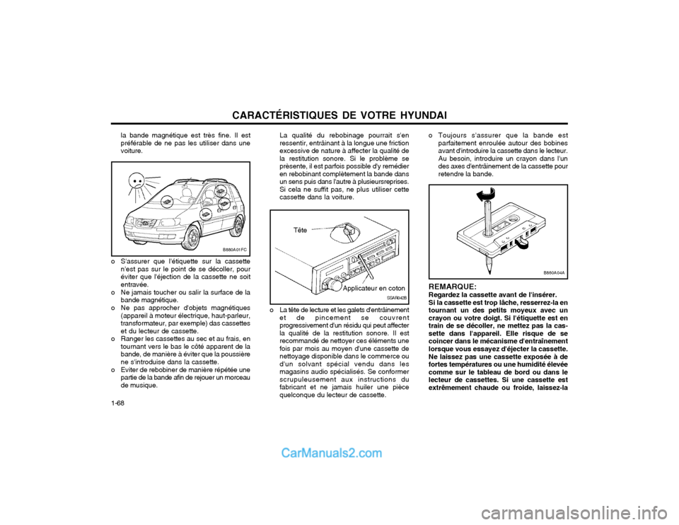 Hyundai Matrix 2004  Manuel du propriétaire (in French) CARACTÉRISTIQUES DE VOTRE HYUNDAI
1-68 la bande magnétique est très fine. Il est préférable de ne pas les utiliser dans unevoiture.
La qualité du rebobinage pourrait senressentir, entrâinant �