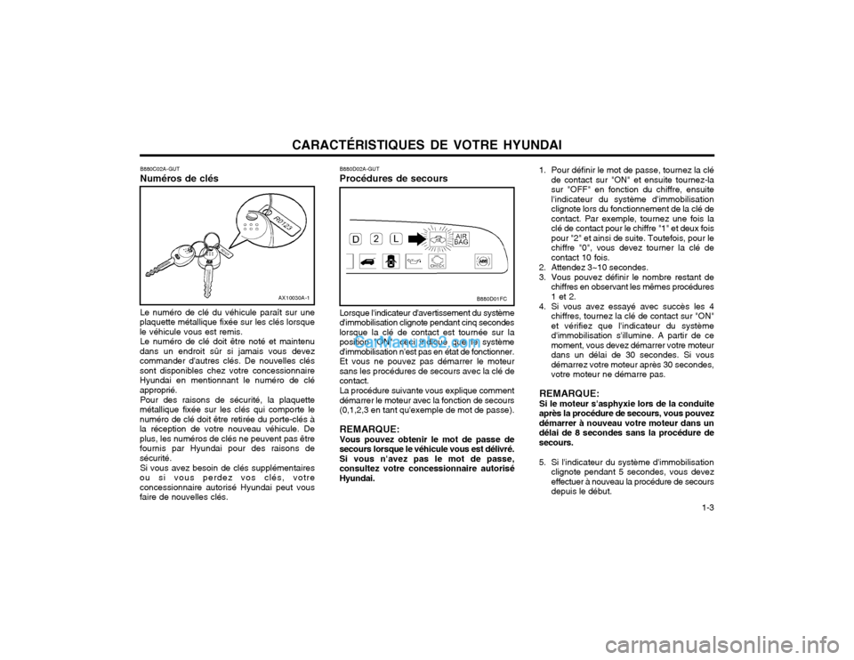Hyundai Matrix 2004  Manuel du propriétaire (in French) CARACTÉRISTIQUES DE VOTRE HYUNDAI  1-3
B880C02A-GUT Numéros de clés
AX10030A-1
Le numéro de clé du véhicule paraît sur une
plaquette métallique fixée sur les clés lorsque le véhicule vous e
