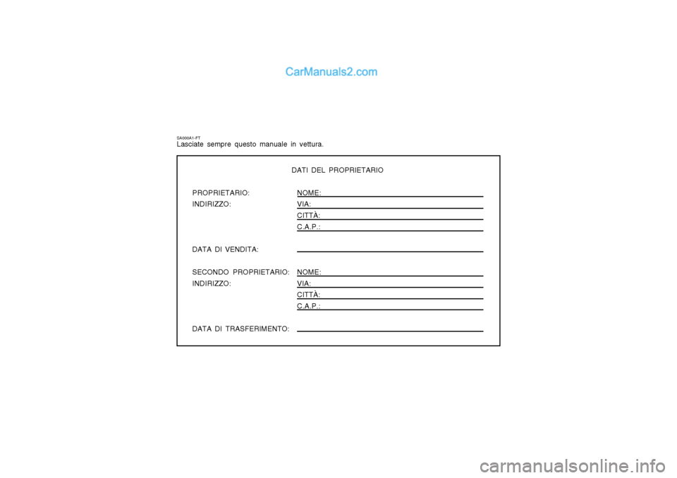 Hyundai Matrix 2004  Manuale del proprietario (in Italian) SA000A1-FT Lasciate sempre questo manuale in vettura.
DATI DEL PROPRIETARIO
PROPRIETARIO: NOME:
INDIRIZZO: VIA:
CITTÀ: C.A.P.:
DATA DI VENDITA: SECONDO PROPRIETARIO: NOME:
INDIRIZZO: VIA: CITTÀ: C.A