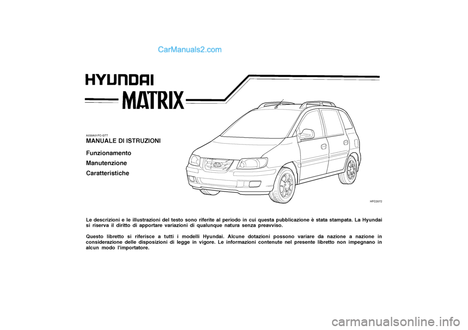 Hyundai Matrix 2004  Manuale del proprietario (in Italian) A030A01FC-GTT MANUALE DI ISTRUZIONI Funzionamento Manutenzione Caratteristiche Le descrizioni e le illustrazioni del testo sono riferite al periodo in cui questa pubblicazione è stata stampata. La Hy