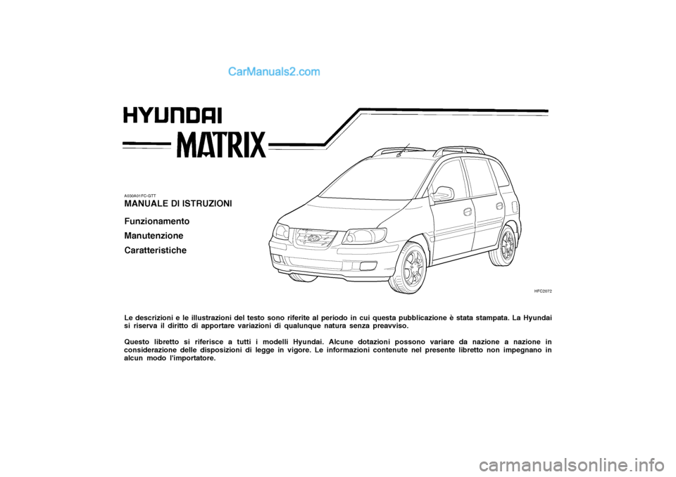 Hyundai Matrix 2004 Manuale del proprietario (in Italian) A030A01FC-GTT MANUALE DI ISTRUZIONI Funzionamento Manutenzione Caratteristiche Le descrizioni e le illustrazioni del testo sono riferite al periodo in cui questa pubblicazione è stata stampata. La Hy Hyundai Matrix 2004 Manuale del proprietario (in Italian) A030A01FC-GTT MANUALE DI ISTRUZIONI Funzionamento Manutenzione Caratteristiche Le descrizioni e le illustrazioni del testo sono riferite al periodo in cui questa pubblicazione è stata stampata. La Hy