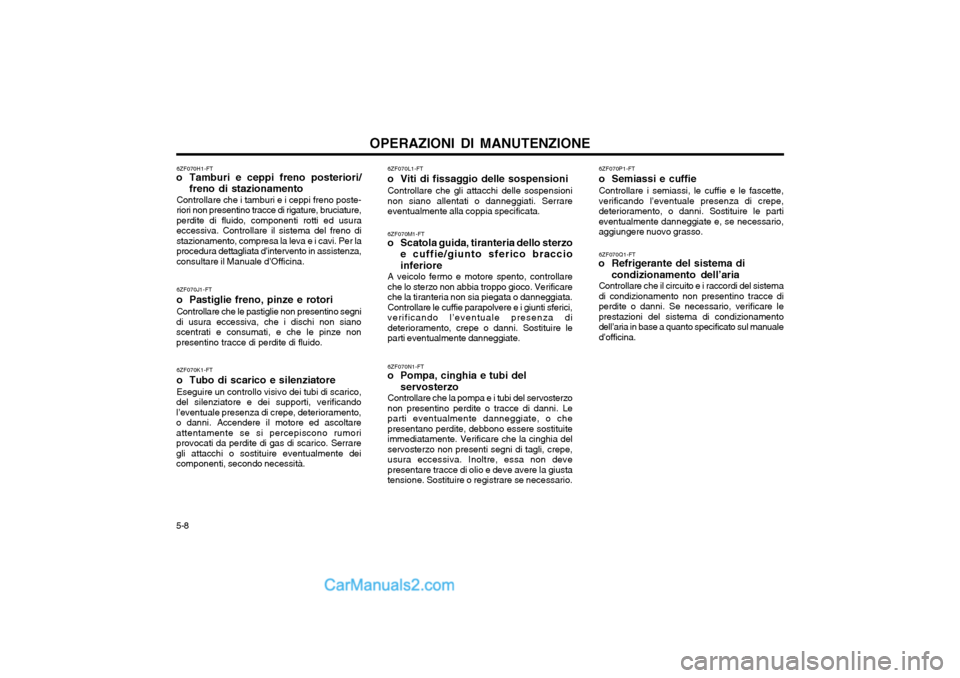 Hyundai Matrix 2004 Manuale del proprietario (in Italian) 5-8OPERAZIONI DI MANUTENZIONE
6ZF070P1-FT
o Semiassi e cuffieControllare i semiassi, le cuffie e le fascette, verificando l’eventuale presenza di crepe,deterioramento, o danni. Sostituire le partie Hyundai Matrix 2004 Manuale del proprietario (in Italian) 5-8OPERAZIONI DI MANUTENZIONE
6ZF070P1-FT
o Semiassi e cuffieControllare i semiassi, le cuffie e le fascette, verificando l’eventuale presenza di crepe,deterioramento, o danni. Sostituire le partie