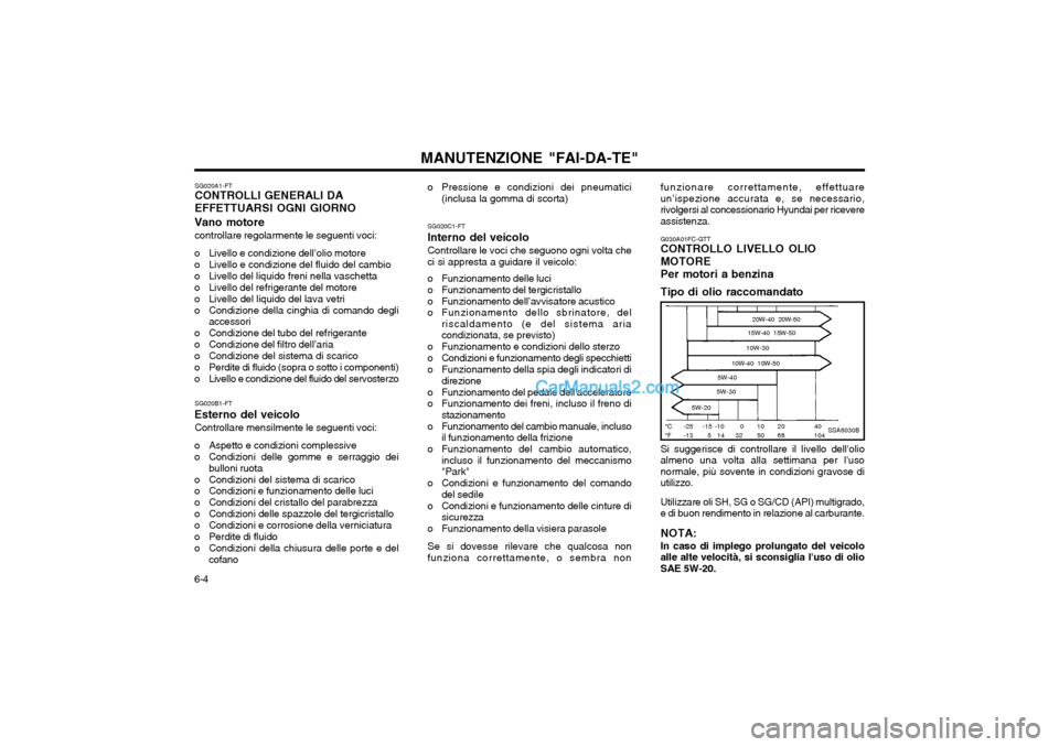 Hyundai Matrix 2004 Manuale del proprietario (in Italian) MANUTENZIONE "FAI-DA-TE"
6-4 SG020A1-FT CONTROLLI GENERALI DA EFFETTUARSI OGNI GIORNO
Vano motore controllare regolarmente le seguenti voci:
o Livello e condizione dell’olio motore
o Livello e cond Hyundai Matrix 2004 Manuale del proprietario (in Italian) MANUTENZIONE "FAI-DA-TE"
6-4 SG020A1-FT CONTROLLI GENERALI DA EFFETTUARSI OGNI GIORNO
Vano motore controllare regolarmente le seguenti voci:
o Livello e condizione dell’olio motore
o Livello e cond