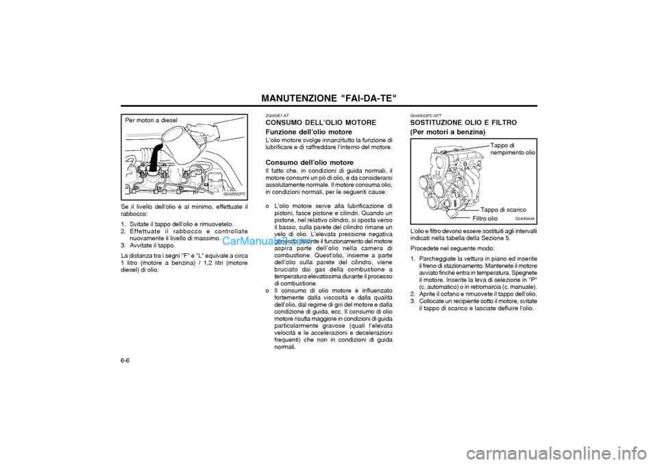 Hyundai Matrix 2004 Manuale del proprietario (in Italian) MANUTENZIONE "FAI-DA-TE"
6-6
G040A03FC-GTT
SOSTITUZIONE OLIO E FILTRO (Per motori a benzina)
ZG030E1-AT
CONSUMO DELL’OLIO MOTOREFunzione dell’olio motore
L’olio motore svolge innanzitutto la fun Hyundai Matrix 2004 Manuale del proprietario (in Italian) MANUTENZIONE "FAI-DA-TE"
6-6
G040A03FC-GTT
SOSTITUZIONE OLIO E FILTRO (Per motori a benzina)
ZG030E1-AT
CONSUMO DELL’OLIO MOTOREFunzione dell’olio motore
L’olio motore svolge innanzitutto la fun