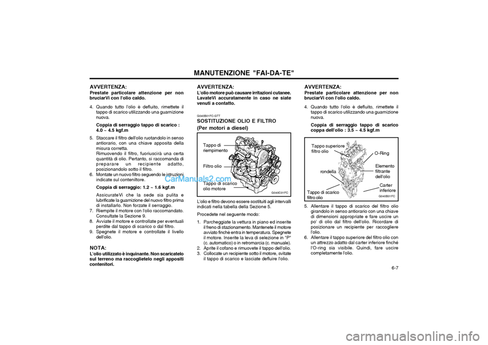 Hyundai Matrix 2004  Manuale del proprietario (in Italian)   6-7
MANUTENZIONE "FAI-DA-TE"
AVVERTENZA: Prestate particolare attenzione per non
bruciarVi con lolio caldo. 
4. Quando tutto lolio è defluito, rimettete il tappo di scarico utilizzando una guarni