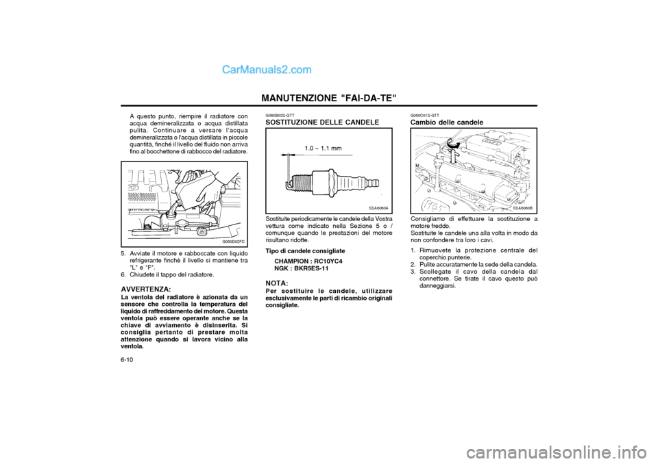 Hyundai Matrix 2004  Manuale del proprietario (in Italian) MANUTENZIONE "FAI-DA-TE"
6-10 G060C01S-GTT Cambio delle candele
SSA6060B
Consigliamo di effettuare la sostituzione a motore freddo. Sostituite le candele una alla volta in modo da non confondere tra l