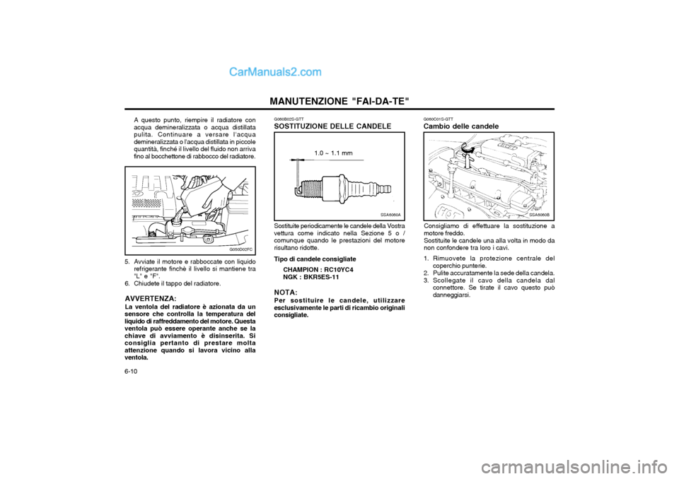Hyundai Matrix 2004 Manuale del proprietario (in Italian) MANUTENZIONE "FAI-DA-TE"
6-10 G060C01S-GTT Cambio delle candele
SSA6060B
Consigliamo di effettuare la sostituzione a motore freddo. Sostituite le candele una alla volta in modo da non confondere tra l Hyundai Matrix 2004 Manuale del proprietario (in Italian) MANUTENZIONE "FAI-DA-TE"
6-10 G060C01S-GTT Cambio delle candele
SSA6060B
Consigliamo di effettuare la sostituzione a motore freddo. Sostituite le candele una alla volta in modo da non confondere tra l