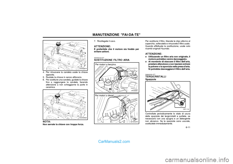 Hyundai Matrix 2004 Manuale del proprietario (in Italian) 6-11
MANUTENZIONE "FAI-DA-TE"
4. Per rimuovere la candela usate la chiave apposita.
5. Ruotate la chiave in senso alltiorario.
6. Per sostituire una candela, guidate la chiave fino a raggiungere la Hyundai Matrix 2004 Manuale del proprietario (in Italian) 6-11
MANUTENZIONE "FAI-DA-TE"
4. Per rimuovere la candela usate la chiave apposita.
5. Ruotate la chiave in senso alltiorario.
6. Per sostituire una candela, guidate la chiave fino a raggiungere la