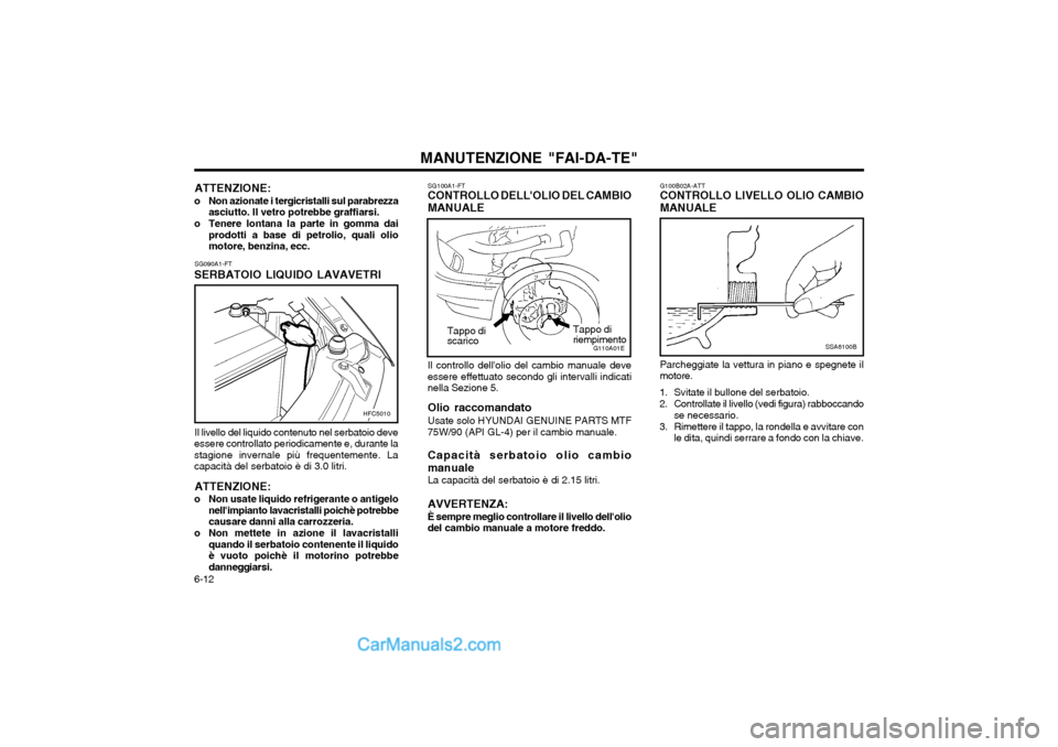 Hyundai Matrix 2004 Manuale del proprietario (in Italian) MANUTENZIONE "FAI-DA-TE"
6-12 G100B02A-ATT CONTROLLO LIVELLO OLIO CAMBIO MANUALE
SSA6100B
Parcheggiate la vettura in piano e spegnete il motore.
1. Svitate il bullone del serbatoio.
2. Controllate il Hyundai Matrix 2004 Manuale del proprietario (in Italian) MANUTENZIONE "FAI-DA-TE"
6-12 G100B02A-ATT CONTROLLO LIVELLO OLIO CAMBIO MANUALE
SSA6100B
Parcheggiate la vettura in piano e spegnete il motore.
1. Svitate il bullone del serbatoio.
2. Controllate il