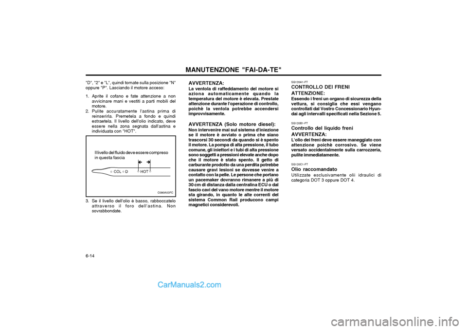 Hyundai Matrix 2004 Manuale del proprietario (in Italian) MANUTENZIONE "FAI-DA-TE"
6-14 SG120A1-FT CONTROLLO DEI FRENI ATTENZIONE: Essendo i freni un organo di sicurezza della vettura, si consiglia che essi venganocontrollati dal Vostro Concessionario Hyun-d Hyundai Matrix 2004 Manuale del proprietario (in Italian) MANUTENZIONE "FAI-DA-TE"
6-14 SG120A1-FT CONTROLLO DEI FRENI ATTENZIONE: Essendo i freni un organo di sicurezza della vettura, si consiglia che essi venganocontrollati dal Vostro Concessionario Hyun-d