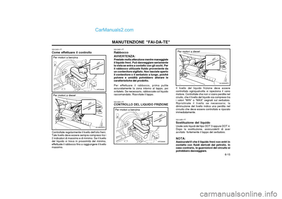 Hyundai Matrix 2004 Manuale del proprietario (in Italian) 6-15
MANUTENZIONE "FAI-DA-TE"
Il livello del liquido frizione deve essere controllato ogniqualvolta si ispeziona il vanomotore. Controllate che non vi siano perdite nelciruito, che il livello del li Hyundai Matrix 2004 Manuale del proprietario (in Italian) 6-15
MANUTENZIONE "FAI-DA-TE"
Il livello del liquido frizione deve essere controllato ogniqualvolta si ispeziona il vanomotore. Controllate che non vi siano perdite nelciruito, che il livello del li