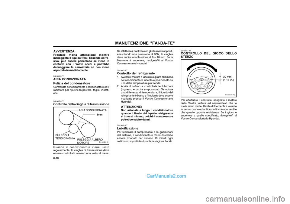 Hyundai Matrix 2004  Manuale del proprietario (in Italian) MANUTENZIONE "FAI-DA-TE"
6-16 SG150A1-FT CONTROLLO DEL GIOCO DELLO STERZO Per effettuare il controllo, spegnete il motore della Vostra vettura ed assicurateVi che leruote siano diritte. Girate dolceme