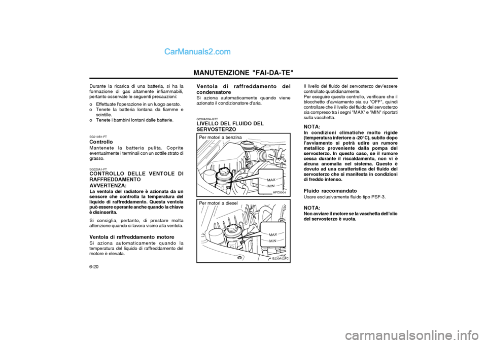 Hyundai Matrix 2004 Manuale del proprietario (in Italian) MANUTENZIONE "FAI-DA-TE"
6-20 G230A03A-GTT LIVELLO DEL FLUIDO DEL SERVOSTERZO
Il livello del fluido del servosterzo dev’essere controllato quotidianamente. Per eseguire questo controllo, verificare Hyundai Matrix 2004 Manuale del proprietario (in Italian) MANUTENZIONE "FAI-DA-TE"
6-20 G230A03A-GTT LIVELLO DEL FLUIDO DEL SERVOSTERZO
Il livello del fluido del servosterzo dev’essere controllato quotidianamente. Per eseguire questo controllo, verificare