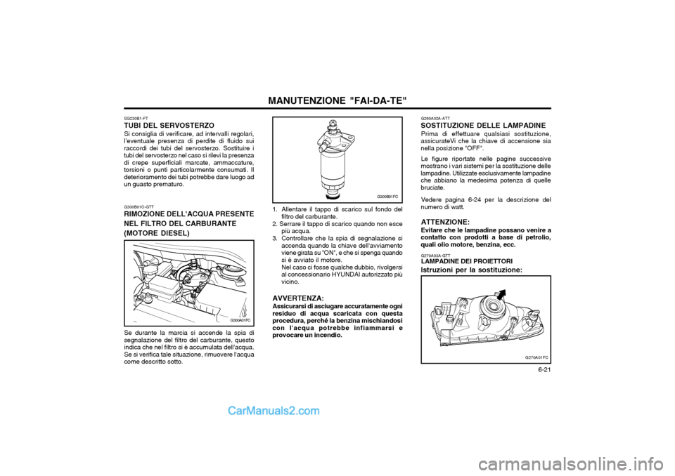 Hyundai Matrix 2004 Manuale del proprietario (in Italian) 6-21
MANUTENZIONE "FAI-DA-TE"
G260A02A-ATT
SOSTITUZIONE DELLE LAMPADINE
Prima di effettuare qualsiasi sostituzione,
assicurateVi che la chiave di accensione sia nella posizione "OFF".
Le figure ripo Hyundai Matrix 2004 Manuale del proprietario (in Italian) 6-21
MANUTENZIONE "FAI-DA-TE"
G260A02A-ATT
SOSTITUZIONE DELLE LAMPADINE
Prima di effettuare qualsiasi sostituzione,
assicurateVi che la chiave di accensione sia nella posizione "OFF".
Le figure ripo