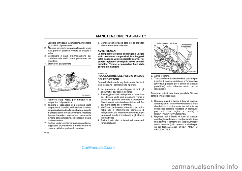 Hyundai Matrix 2004  Manuale del proprietario (in Italian) MANUTENZIONE "FAI-DA-TE"
6-22 G290A02FC-GTT
REGOLAZIONE DEL FASCIO DI LUCE DEI PROIETTORI Prima di effettuare la regolazione del fascio di luce, eseguire i controlli sotto riportati.
1. La pressione d