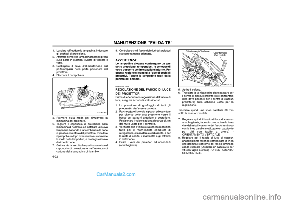 Hyundai Matrix 2004 Manuale del proprietario (in Italian) MANUTENZIONE "FAI-DA-TE"
6-22 G290A02FC-GTT
REGOLAZIONE DEL FASCIO DI LUCE DEI PROIETTORI Prima di effettuare la regolazione del fascio di luce, eseguire i controlli sotto riportati.
1. La pressione d Hyundai Matrix 2004 Manuale del proprietario (in Italian) MANUTENZIONE "FAI-DA-TE"
6-22 G290A02FC-GTT
REGOLAZIONE DEL FASCIO DI LUCE DEI PROIETTORI Prima di effettuare la regolazione del fascio di luce, eseguire i controlli sotto riportati.
1. La pressione d