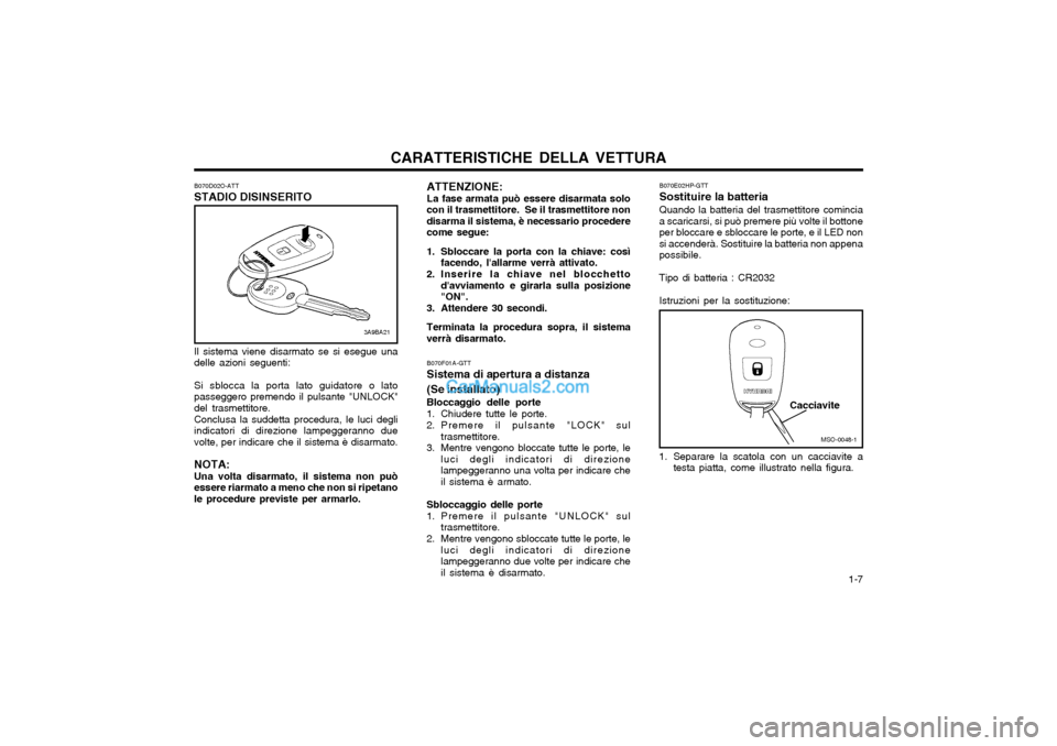 Hyundai Matrix 2004  Manuale del proprietario (in Italian) CARATTERISTICHE DELLA VETTURA  1-7
ATTENZIONE: La fase armata può essere disarmata solo
con il trasmettitore.  Se il trasmettitore nondisarma il sistema, è necessario procederecome segue: 
1. Sblocc