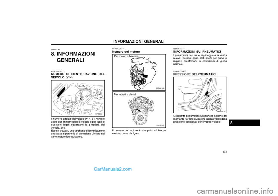 Hyundai Matrix 2004 Manuale del proprietario (in Italian) 8-1
INFORMAZIONI GENERALI
SI000A1-FT
8. INFORMAZIONI
GENERALI I010B01A-GTT
Numero del motore
Il numero del motore è stampato sul blocco
motore, come da figura. I030A01FC-GTT
PRESSIONE DEI PNEUMATIC Hyundai Matrix 2004 Manuale del proprietario (in Italian) 8-1
INFORMAZIONI GENERALI
SI000A1-FT
8. INFORMAZIONI
GENERALI I010B01A-GTT
Numero del motore
Il numero del motore è stampato sul blocco
motore, come da figura. I030A01FC-GTT
PRESSIONE DEI PNEUMATIC