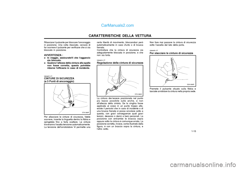 Hyundai Matrix 2004  Manuale del proprietario (in Italian) CARATTERISTICHE DELLA VETTURA  1-15
SB090R1-FT Per slacciare le cinture di sicurezza
SSA1090R
Premete il pulsante situato sulla fibbia e lasciate arrotolare la cintura nella propria sede.
SB090Q1-FT R