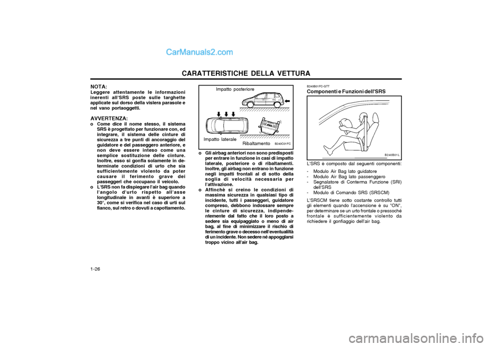 Hyundai Matrix 2004  Manuale del proprietario (in Italian) CARATTERISTICHE DELLA VETTURA
1-26 B240B01FC-GTT Componenti e Funzioni dellSRS
B240B01L
LSRS è composto dal seguenti componenti:
- Modulo Air Bag lato guidatore 
- Modulo Air Bag lato passenggero
-