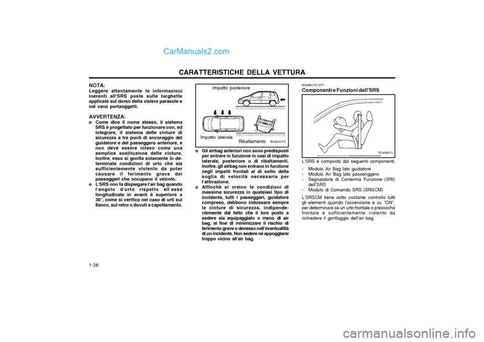 Hyundai Matrix 2004 Manuale del proprietario (in Italian) CARATTERISTICHE DELLA VETTURA
1-26 B240B01FC-GTT Componenti e Funzioni dellSRS
B240B01L
LSRS è composto dal seguenti componenti:
- Modulo Air Bag lato guidatore
- Modulo Air Bag lato passenggero
- Hyundai Matrix 2004 Manuale del proprietario (in Italian) CARATTERISTICHE DELLA VETTURA
1-26 B240B01FC-GTT Componenti e Funzioni dellSRS
B240B01L
LSRS è composto dal seguenti componenti:
- Modulo Air Bag lato guidatore
- Modulo Air Bag lato passenggero
-