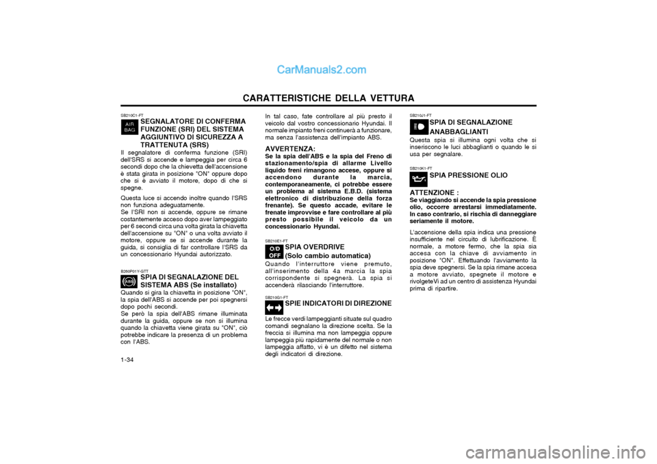 Hyundai Matrix 2004 Manuale del proprietario (in Italian) CARATTERISTICHE DELLA VETTURA
1-34 SB210C1-FT
SEGNALATORE DI CONFERMA FUNZIONE (SRI) DEL SISTEMAAGGIUNTIVO DI SICUREZZA ATRATTENUTA (SRS)
Il segnalatore di conferma funzione (SRI)
dellSRS si accende Hyundai Matrix 2004 Manuale del proprietario (in Italian) CARATTERISTICHE DELLA VETTURA
1-34 SB210C1-FT
SEGNALATORE DI CONFERMA FUNZIONE (SRI) DEL SISTEMAAGGIUNTIVO DI SICUREZZA ATRATTENUTA (SRS)
Il segnalatore di conferma funzione (SRI)
dellSRS si accende
