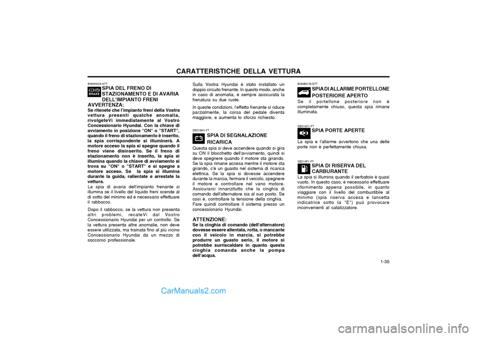 Hyundai Matrix 2004 Manuale del proprietario (in Italian) CARATTERISTICHE DELLA VETTURA 1-35
Sulla Vostra Hyundai è stato installato un doppio circuito frenante. In questo modo, anchein caso di anomalia, è sempre assicurata lafrenatura su due ruote. In qu Hyundai Matrix 2004 Manuale del proprietario (in Italian) CARATTERISTICHE DELLA VETTURA 1-35
Sulla Vostra Hyundai è stato installato un doppio circuito frenante. In questo modo, anchein caso di anomalia, è sempre assicurata lafrenatura su due ruote. In qu