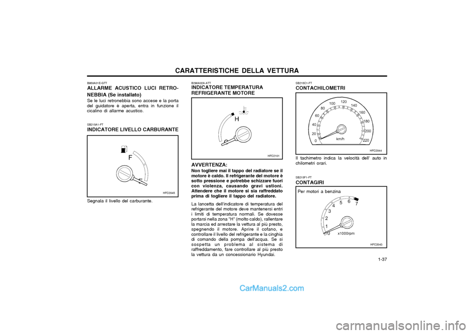 Hyundai Matrix 2004  Manuale del proprietario (in Italian) CARATTERISTICHE DELLA VETTURA  1-37
SB215F1-FT CONTAGIRI
AVVERTENZA: Non togliere mai il tappo del radiatore se il
motore è caldo. Il refrigerante del motore è sotto pressione e potrebbe schizzare f