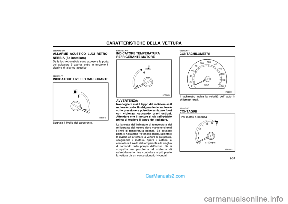 Hyundai Matrix 2004 Manuale del proprietario (in Italian) CARATTERISTICHE DELLA VETTURA 1-37
SB215F1-FT CONTAGIRI
AVVERTENZA: Non togliere mai il tappo del radiatore se il
motore è caldo. Il refrigerante del motore è sotto pressione e potrebbe schizzare f Hyundai Matrix 2004 Manuale del proprietario (in Italian) CARATTERISTICHE DELLA VETTURA 1-37
SB215F1-FT CONTAGIRI
AVVERTENZA: Non togliere mai il tappo del radiatore se il
motore è caldo. Il refrigerante del motore è sotto pressione e potrebbe schizzare f