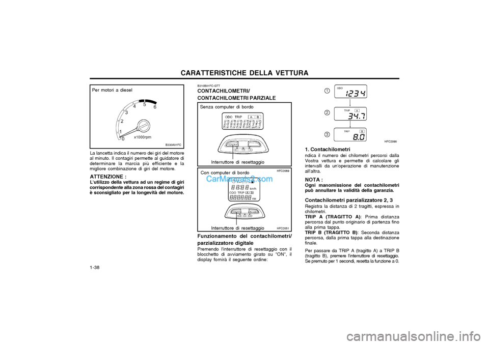 Hyundai Matrix 2004  Manuale del proprietario (in Italian) CARATTERISTICHE DELLA VETTURA
1-38 La lancetta indica il numero dei giri del motore
al minuto. Il contagiri permette al guidatore di determinare la marcia più efficiente e lamigliore combinazione di 