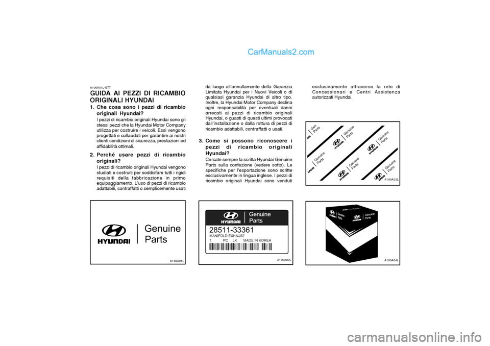 Hyundai Matrix 2004 Manuale del proprietario (in Italian) A100A01L-GTT GUIDA AI PEZZI DI RICAMBIO
ORIGINALI HYUNDAI
1. Che cosa sono i pezzi di ricambio originali Hyundai? I pezzi di ricambio originali Hyundai sono gli stessi pezzi che la Hyundai Motor Comp Hyundai Matrix 2004 Manuale del proprietario (in Italian) A100A01L-GTT GUIDA AI PEZZI DI RICAMBIO
ORIGINALI HYUNDAI
1. Che cosa sono i pezzi di ricambio originali Hyundai? I pezzi di ricambio originali Hyundai sono gli stessi pezzi che la Hyundai Motor Comp