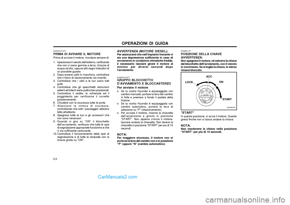 Hyundai Matrix 2004 Manuale del proprietario (in Italian) OPERAZIONI DI GUIDA
2-2 C020A01O-ATT PRIMA DI AVVIARE IL MOTOREPrima di avviare il motore, ricordare sempre di:
1. Ispezionare il veicolo dall’esterno, verificando che non ci siano gomme a terra, ch Hyundai Matrix 2004 Manuale del proprietario (in Italian) OPERAZIONI DI GUIDA
2-2 C020A01O-ATT PRIMA DI AVVIARE IL MOTOREPrima di avviare il motore, ricordare sempre di:
1. Ispezionare il veicolo dall’esterno, verificando che non ci siano gomme a terra, ch
