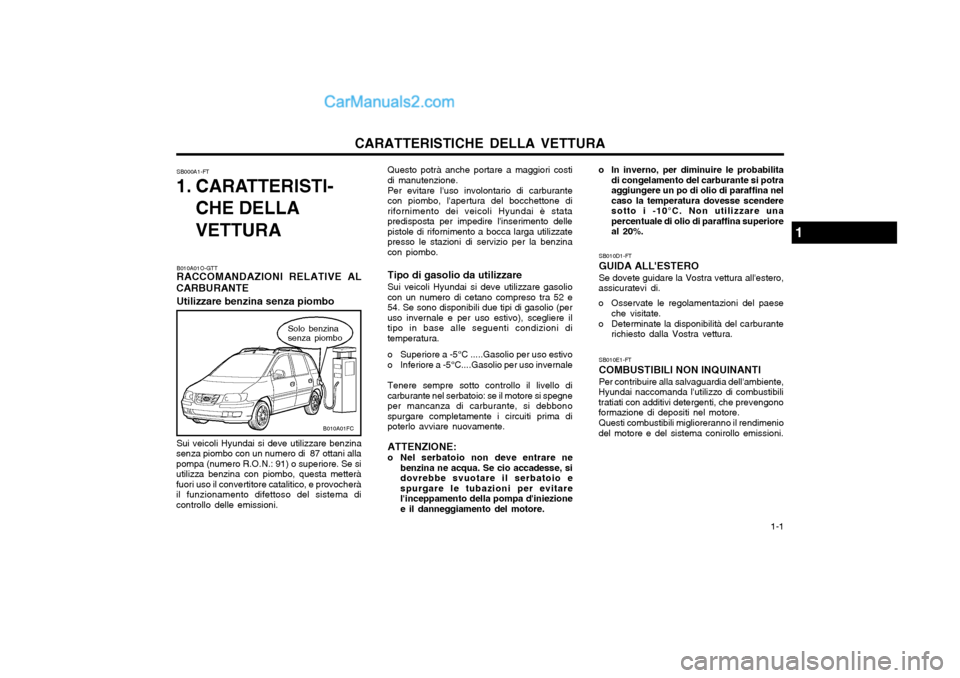 Hyundai Matrix 2004  Manuale del proprietario (in Italian) CARATTERISTICHE DELLA VETTURA  1-1
Questo potrà anche portare a maggiori costi
di manutenzione.
Per evitare luso involontario di carburante
con piombo, lapertura del bocchettone di rifornimento dei