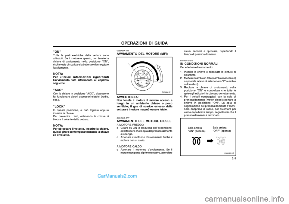 Hyundai Matrix 2004 Manuale del proprietario (in Italian) OPERAZIONI DI GUIDA 2-3
"ON" Tutte le parti elettriche della vettura sono
attivabili. Se il motore è spento, non tenete la chiave di avviamento nella posizione "ON",rischiereste di scaricare la batt Hyundai Matrix 2004 Manuale del proprietario (in Italian) OPERAZIONI DI GUIDA 2-3
"ON" Tutte le parti elettriche della vettura sono
attivabili. Se il motore è spento, non tenete la chiave di avviamento nella posizione "ON",rischiereste di scaricare la batt