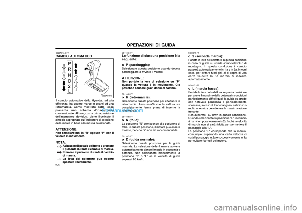 Hyundai Matrix 2004 Manuale del proprietario (in Italian) OPERAZIONI DI GUIDA
2-6 SC110B1-FT La funzione di ciascuna posizione è la
seguente:
o P (parcheggio): Selezionate questa posizione quando dovete
parcheggiare o avviare il motore.
ATTENZIONE: Non port Hyundai Matrix 2004 Manuale del proprietario (in Italian) OPERAZIONI DI GUIDA
2-6 SC110B1-FT La funzione di ciascuna posizione è la
seguente:
o P (parcheggio): Selezionate questa posizione quando dovete
parcheggiare o avviare il motore.
ATTENZIONE: Non port