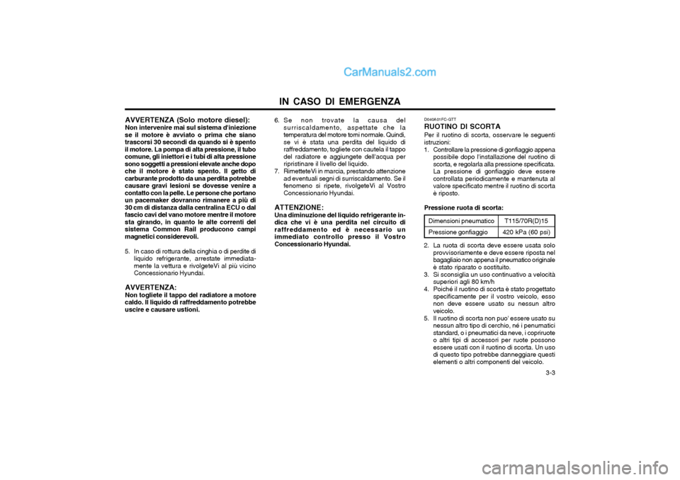 Hyundai Matrix 2004  Manuale del proprietario (in Italian) IN CASO DI EMERGENZA  3-3
AVVERTENZA (Solo motore diesel): Non intervenire mai sul sistema diniezione
se il motore è avviato o prima che siano trascorsi 30 secondi da quando si è spentoil motore. L