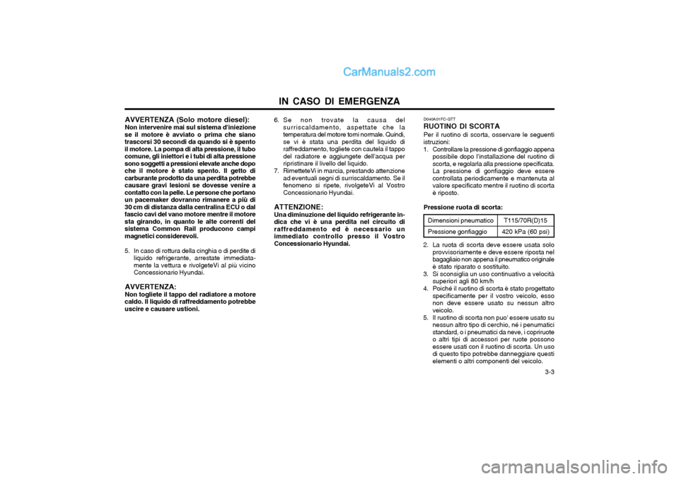 Hyundai Matrix 2004 Manuale del proprietario (in Italian) IN CASO DI EMERGENZA 3-3
AVVERTENZA (Solo motore diesel): Non intervenire mai sul sistema diniezione
se il motore è avviato o prima che siano trascorsi 30 secondi da quando si è spentoil motore. L Hyundai Matrix 2004 Manuale del proprietario (in Italian) IN CASO DI EMERGENZA 3-3
AVVERTENZA (Solo motore diesel): Non intervenire mai sul sistema diniezione
se il motore è avviato o prima che siano trascorsi 30 secondi da quando si è spentoil motore. L