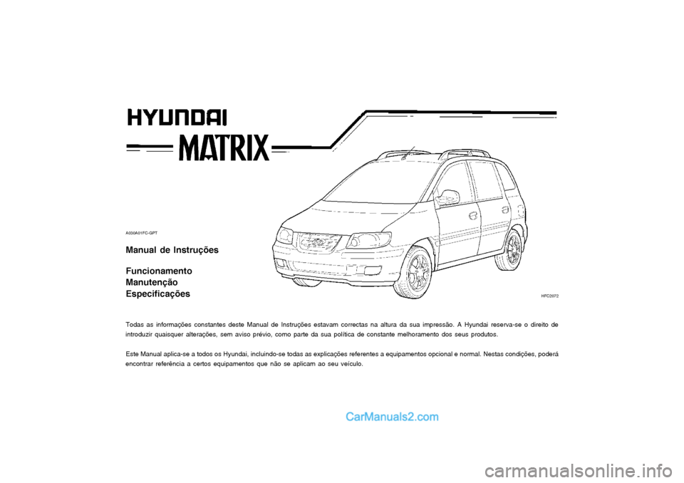 Hyundai Matrix 2004  Manual do proprietário (in Portuguese) A030A01FC-GPT Manual de Instruções Funcionamento Manutenção Especificações 
Todas as informações constantes deste Manual de Instruções estavam correctas na altura da sua impressão. A Hyunda