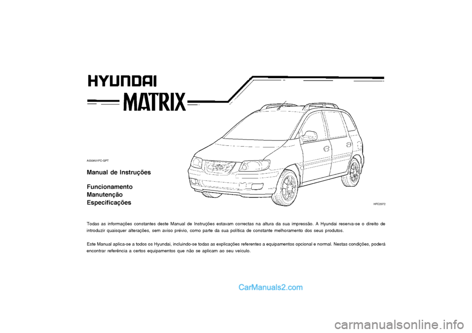 Hyundai Matrix 2004 Manual do proprietário (in Portuguese) A030A01FC-GPT Manual de Instruções Funcionamento Manutenção Especificações
Todas as informações constantes deste Manual de Instruções estavam correctas na altura da sua impressão. A Hyunda Hyundai Matrix 2004 Manual do proprietário (in Portuguese) A030A01FC-GPT Manual de Instruções Funcionamento Manutenção Especificações
Todas as informações constantes deste Manual de Instruções estavam correctas na altura da sua impressão. A Hyunda